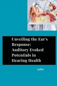 bokomslag Unveiling the Ear's Response: Auditory Evoked Potentials in Hearing Health