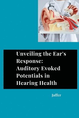 bokomslag Unveiling the Ear's Response: Auditory Evoked Potentials in Hearing Health