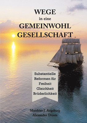 bokomslag WEGE in eine GEMEINWOHL GESELLSCHAFT: Substantielle Reformen fu&#776;r Freiheit Gleichheit Bru&#776;derlichkeit