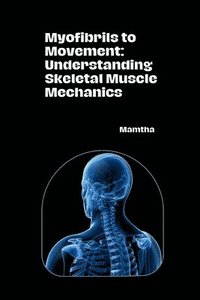 bokomslag Myofibrils to Movement: Understanding Skeletal Muscle Mechanics