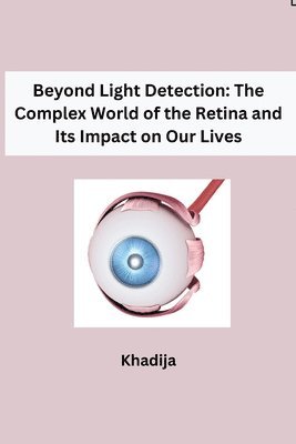 bokomslag Beyond Light Detection: The Complex World of the Retina and Its Impact on Our Lives