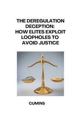 bokomslag The Deregulation Deception: How Elites Exploit Loopholes to Avoid Justice