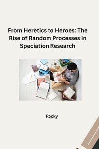 bokomslag From Heretics to Heroes: The Rise of Random Processes in Speciation Research