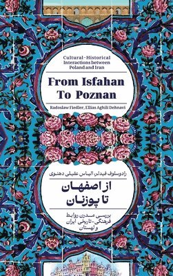 bokomslag From Isfahan To Poznan: Cultural-Historical Interactions between Poland and Iran