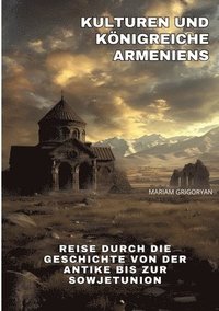 bokomslag Kulturen und Königreiche Armeniens: Reise durch die Geschichte von der Antike bis zur Sowjetunion