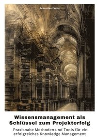 bokomslag Wissensmanagement als Schlüssel zum Projekterfolg: Praxisnahe Methoden und Tools für ein erfolgreiches Knowledge Management