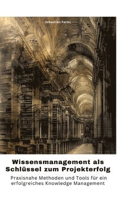 bokomslag Wissensmanagement als Schlüssel zum Projekterfolg: Praxisnahe Methoden und Tools für ein erfolgreiches Knowledge Management