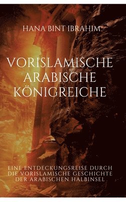 bokomslag Vorislamische Arabische Königreiche: Eine Entdeckungsreise durch die vorislamische Geschichte der arabischen Halbinsel