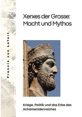 bokomslag Xerxes der Grosse: Macht und Mythos: Kriege, Politik und das Erbe des Achämenidenreiches