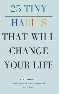 bokomslag 25 Tiny Habits That Will Change Your Life: Simple Strategies for a Better Life