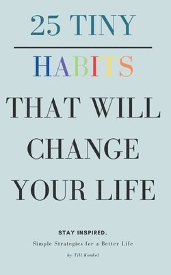 25 Tiny Habits That Will Change Your Life: Simple Strategies for a Better Life
