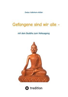 bokomslag Gefangene sind wir alle - (wir sind Gefangene unseres eigenen Geistes): mit dem Buddha zum Notausgang (das Buch zeigt, wer Buddha war und was er geleh