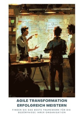 Agile Transformation erfolgreich meistern: Finden Sie das beste Framework für die Bedürfnisse Ihrer Organisation 1