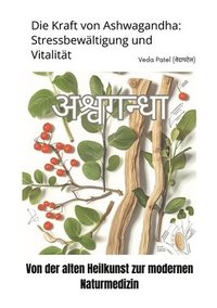 bokomslag Die Kraft von Ashwagandha: Stressbewältigung und Vitalität: Von der alten Heilkunst zur modernen Naturmedizin