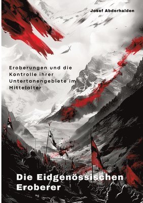 bokomslag Die Eidgenössischen Eroberer: Eroberungen und die Kontrolle ihrer Untertanengebiete im Mittelalter