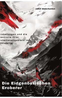 Die Eidgenössischen Eroberer: Eroberungen und die Kontrolle ihrer Untertanengebiete im Mittelalter 1