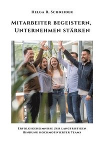 bokomslag Mitarbeiter begeistern, Unternehmen stärken: Erfolgsgeheimnisse zur langfristigen Bindung hochmotivierter Teams