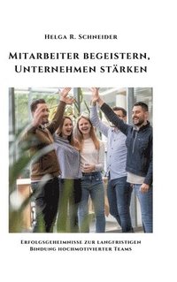 bokomslag Mitarbeiter begeistern, Unternehmen stärken: Erfolgsgeheimnisse zur langfristigen Bindung hochmotivierter Teams