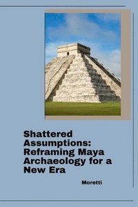 bokomslag Shattered Assumptions: Reframing Maya Archaeology for a New Era