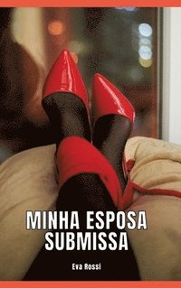 bokomslag Minha Esposa Submissa: Contos de Sexo Explícito para Adultos