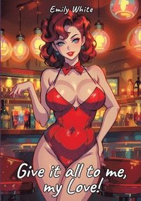 bokomslag Give it all to me, my Love!: Sexy Erotic Stories for Adults Illustrated with Hentai Pictures - Naked Illustrations