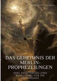 bokomslag Das Geheimnis der Merlin-Prophezeiungen: Ihre Entstehung und Bedeutung für die Arthussage