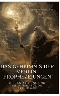 bokomslag Das Geheimnis der Merlin-Prophezeiungen: Ihre Entstehung und Bedeutung für die Arthussage