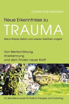 bokomslag Neue Erkenntnisse zu Trauma: Was in Körper, Gehirn und unseren Gefühlen vorgeht: Von Wertschätzung, Anerkennung und dem Finden neuer Kraft - Für Be