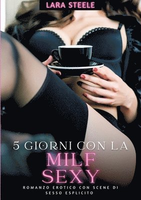 bokomslag 5 Giorni con la Milf Sexy: Romanzo Erotico con Scene di Sesso Esplicito