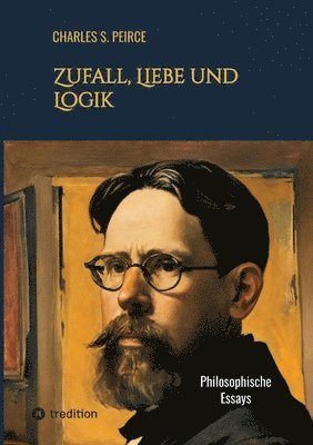Charles S. Peirce - Zufall, Liebe und Logik: Philosophische Essays, Häftad