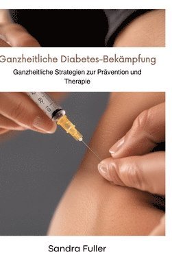 bokomslag Ganzheitliche Diabetes-Bekämpfung: Ganzheitliche Strategien zur Prävention und Therapie