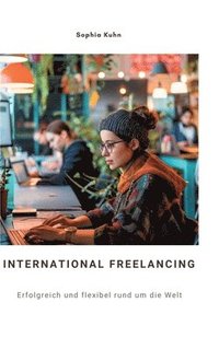 bokomslag International Freelancing: Erfolgreich und flexibel rund um die Welt