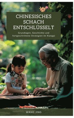 Wang Jing - Chinesisches Schach entschlüsselt: Grundlagen, Geschichte und fortgeschrittene Strategien im Xiangqi, Inbunden