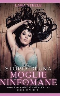 bokomslag Storia di una Moglie Ninfomane: Romanzo Erotico con Scene di Sesso Esplicito