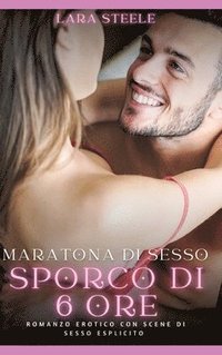 bokomslag Maratona di sesso sporco di sei ore: Romanzo Erotico con Scene di Sesso Esplicito