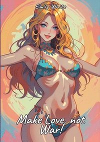 bokomslag Make Love, not War!: Sexy Erotic Stories for Adults Illustrated with Hentai Pictures - Naked Illustrations