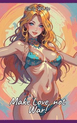 Make Love, not War!: Sexy Erotic Stories for Adults Illustrated with Hentai Pictures - Naked Illustrations 1