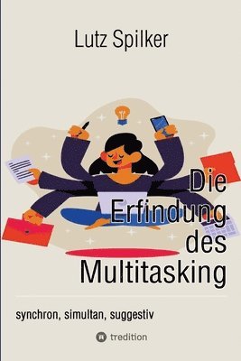 Lutz Spilker - Die Erfindung des Multitasking: synchron, simultan, suggestiv, Häftad