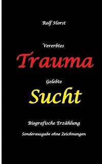 bokomslag Vererbtes Trauma - Gelebte Sucht: Suizid, Sucht, uneheliche Kinder, Patchwork Familie, Fassade, Lügen, Versagensängste, Scheidungen, Trauma, Psychothe