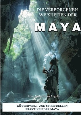 Anna Maria de Los Angeles, Anna Maria de los Angeles - Die verborgenen Weisheiten der Maya: Götterwelt und spirituellen Praktiken der Maya, Häftad