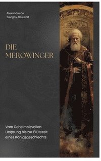 bokomslag Die Merowinger: Vom Geheimnisvollen Ursprung bis zur Blütezeit eines Königsgeschlechts