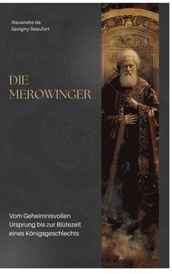 Die Merowinger: Vom Geheimnisvollen Ursprung bis zur Blütezeit eines Königsgeschlechts 1