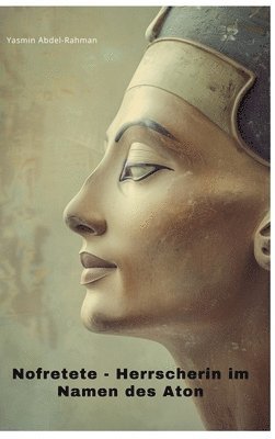 Nofretete: Herrscherin im Namen des Aton