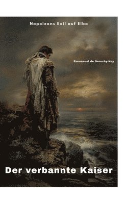 Emmanuel de Grouchy-Ney - Der verbannte Kaiser: Napoleons Exil auf Elba, Inbunden