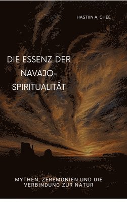 bokomslag Die Essenz der Navajo-Spiritualität: Mythen, Zeremonien und die Verbindung zur Natur