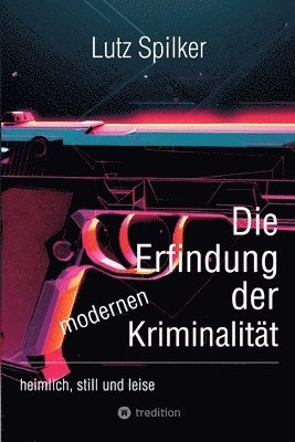 bokomslag Die Erfindung der modernen Kriminalität: heimlich, still und leise