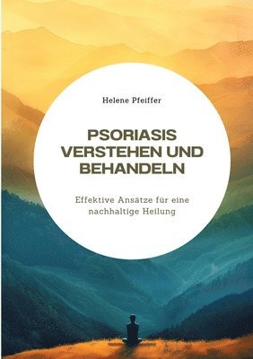 Helene Pfeiffer - Psoriasis verstehen und behandeln: Effektive Ansätze für eine nachhaltige Heilung, Häftad