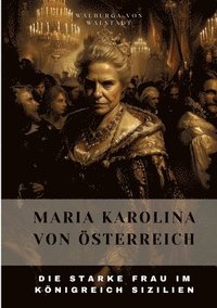 bokomslag Maria Karolina von Österreich: Die Starke Frau im Königreich Sizilien