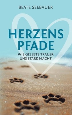 Herzenspfade - Unterstützung für deinen Trauerprozess: Wie gelebte Trauer uns stark macht - Erfahrungsbericht inklusive praktischer Tipps, Übungen und 1