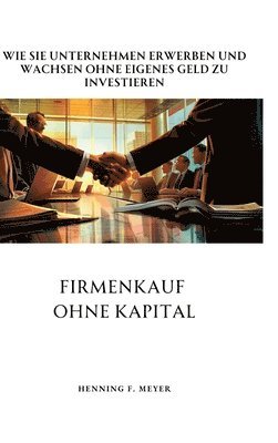 bokomslag Firmenkauf ohne Kapital: Wie Sie Unternehmen erwerben und wachsen ohne eigenes Geld zu investieren